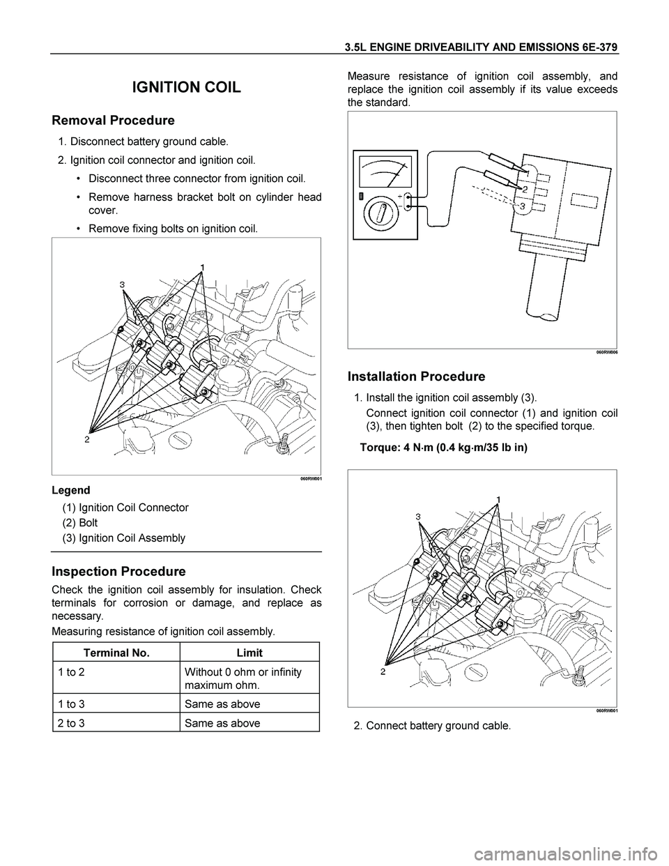 ISUZU TF SERIES 2004  Workshop Manual 3.5L ENGINE DRIVEABILITY AND EMISSIONS 6E-379 
IGNITION COIL 
 
Removal Procedure 
  1. Disconnect battery ground cable. 
  2. Ignition coil connector and ignition coil. 
  Disconnect three connector