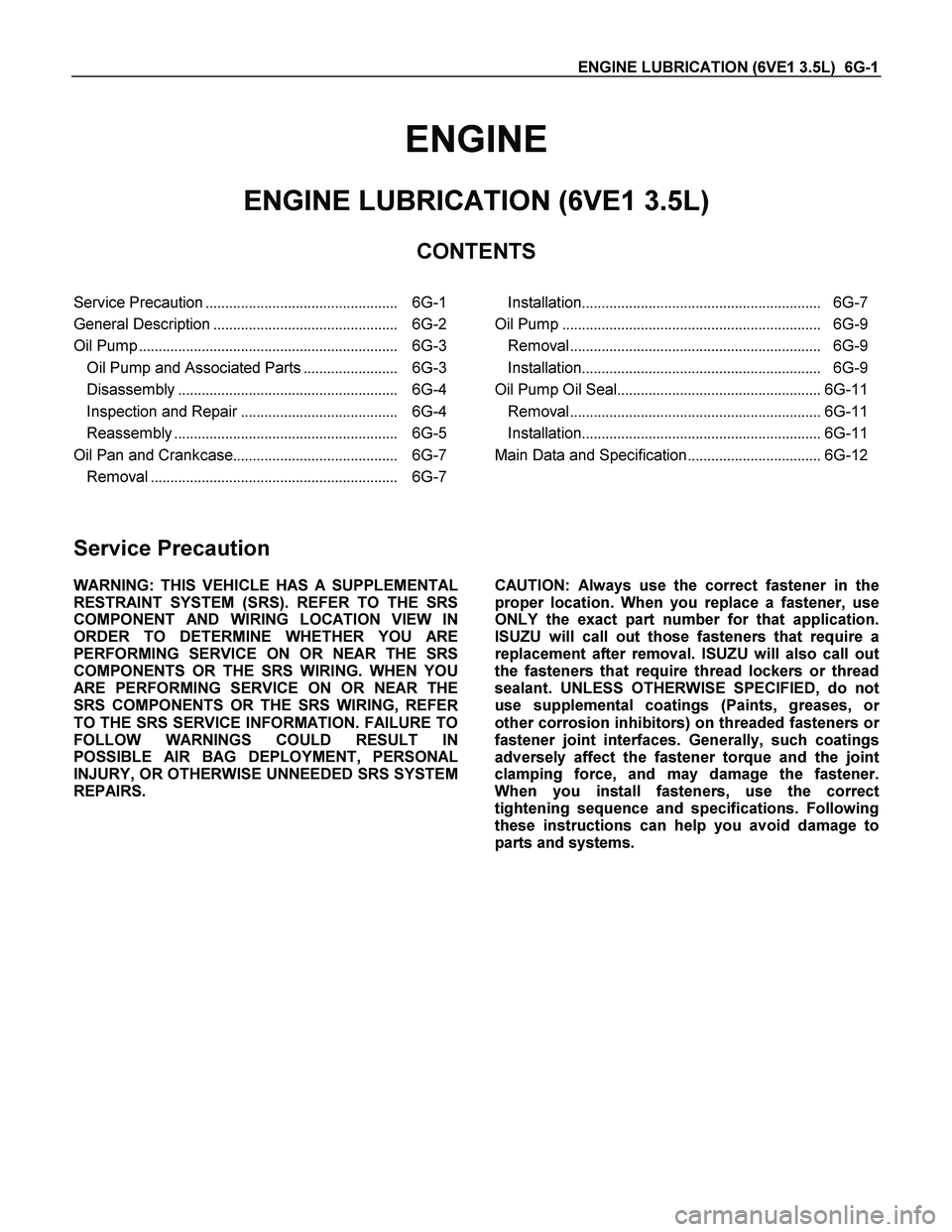 ISUZU TF SERIES 2004 Workshop Manual ENGINE LUBRICATION (6VE1 3.5L) 6G-1
ENGINE
ENGINE LUBRICATION (6VE1 3.5L)
CONTENTS
Service Precaution................................................. 6G-1
General Description................. ISUZU TF SERIES 2004 Workshop Manual ENGINE LUBRICATION (6VE1 3.5L) 6G-1
ENGINE
ENGINE LUBRICATION (6VE1 3.5L)
CONTENTS
Service Precaution................................................. 6G-1
General Description.................