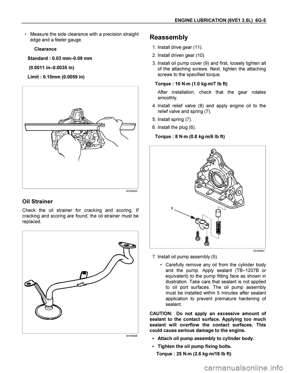 ISUZU TF SERIES 2004 Workshop Manual ENGINE LUBRICATION (6VE1 3.5L) 6G-5
Measure the side clearance with a precision straight
edge and a feeler gauge.
Clearance
Standard : 0.03 mm–0.09 mm
(0.0011 in–0.0035 in)
Limit : 0.15mm ISUZU TF SERIES 2004 Workshop Manual ENGINE LUBRICATION (6VE1 3.5L) 6G-5
Measure the side clearance with a precision straight
edge and a feeler gauge.
Clearance
Standard : 0.03 mm–0.09 mm
(0.0011 in–0.0035 in)
Limit : 0.15mm