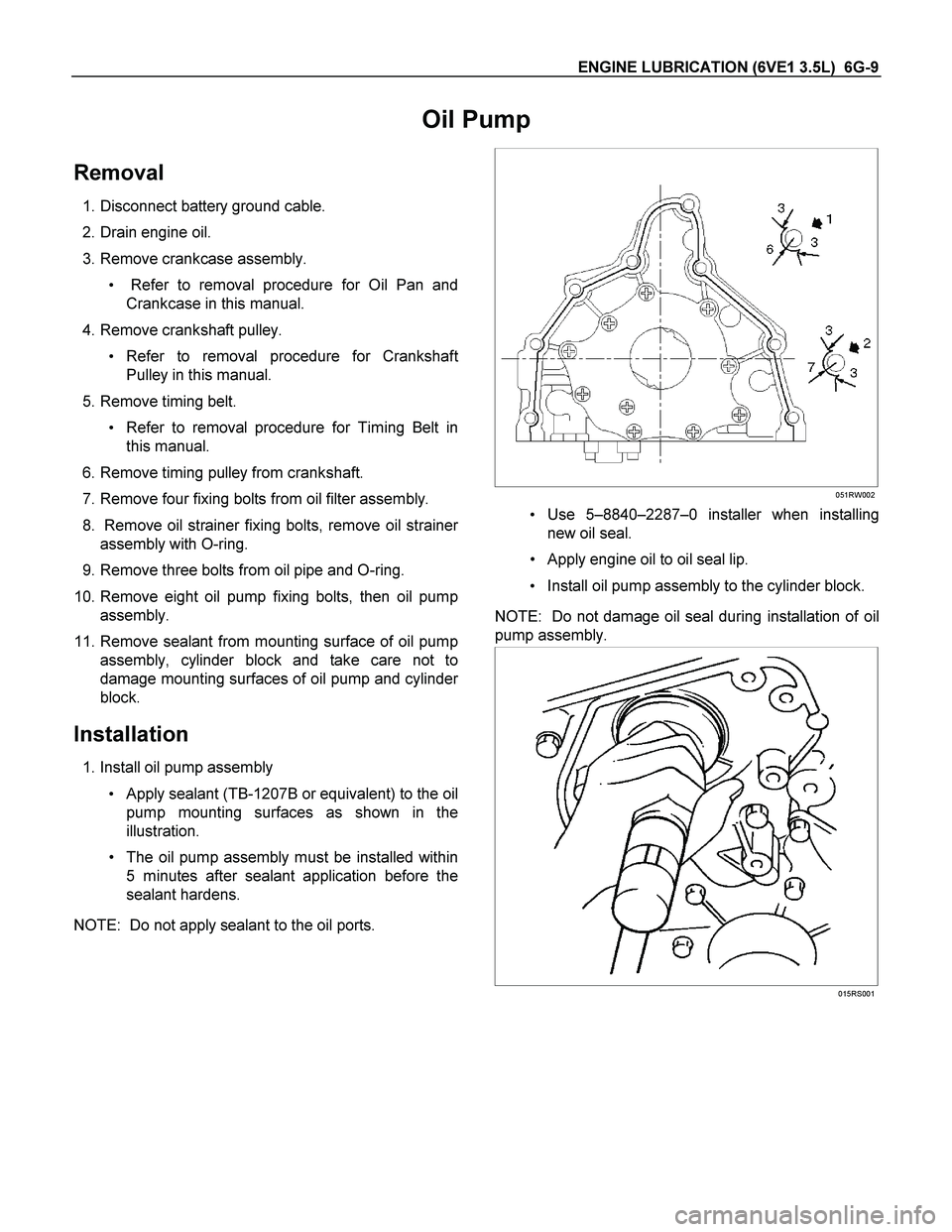 ISUZU TF SERIES 2004  Workshop Manual ENGINE LUBRICATION (6VE1 3.5L)  6G-9 
Oil Pump 
Removal 
 1. Disconnect battery ground cable. 
 2. Drain engine oil. 
  3. Remove crankcase assembly. 
  Refer to removal procedure for Oil Pan and
Cra