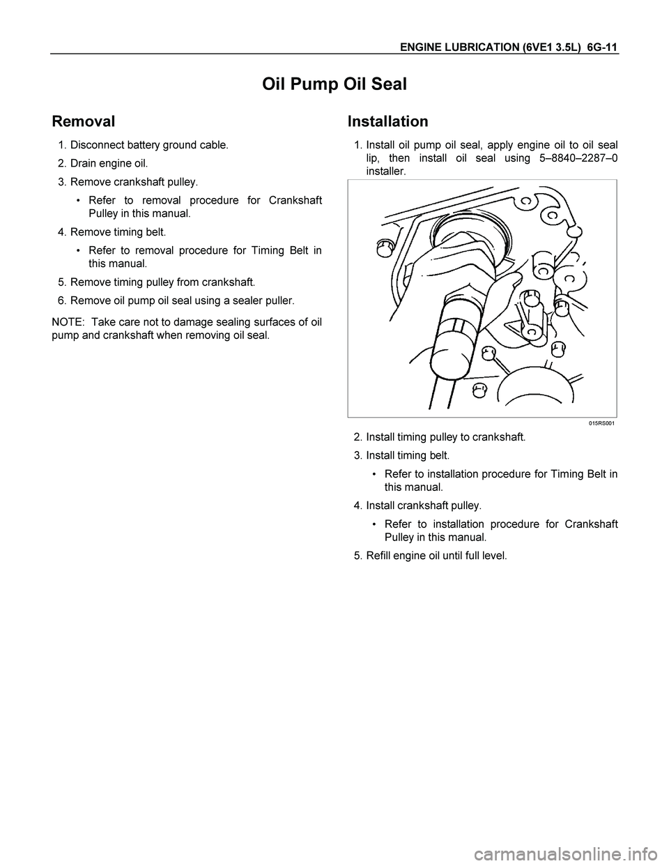 ISUZU TF SERIES 2004  Workshop Manual ENGINE LUBRICATION (6VE1 3.5L)  6G-11 
Oil Pump Oil Seal 
Removal 
 1. Disconnect battery ground cable. 
  2. Drain engine oil. 
 3. Remove crankshaft pulley. 
 Refer to removal procedure for Cranksh