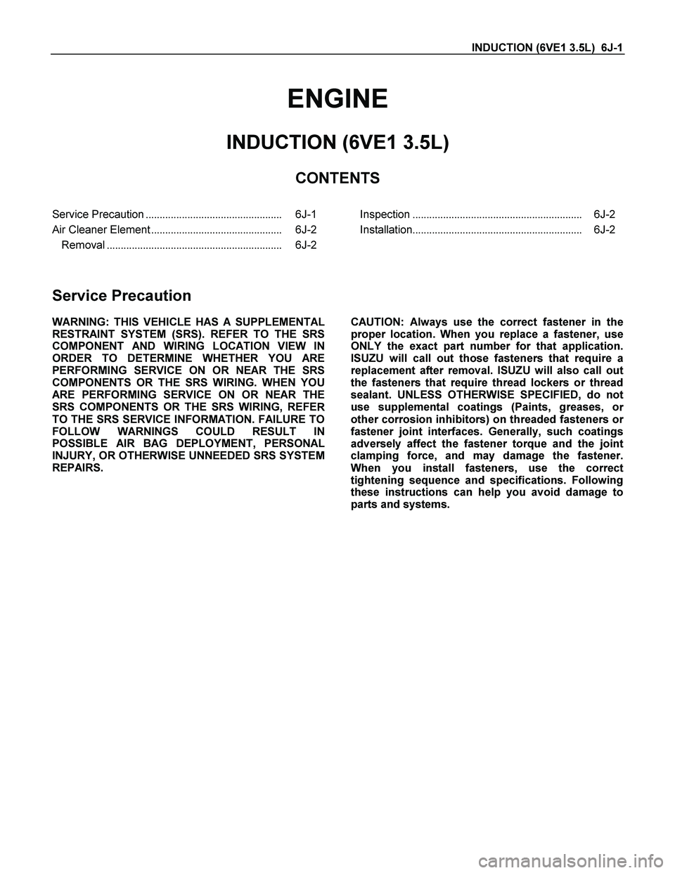 ISUZU TF SERIES 2004 Workshop Manual INDUCTION (6VE1 3.5L) 6J-1
ENGINE
INDUCTION (6VE1 3.5L)
CONTENTS
Service Precaution................................................. 6J-1
Air Cleaner Element................................... ISUZU TF SERIES 2004 Workshop Manual INDUCTION (6VE1 3.5L) 6J-1
ENGINE
INDUCTION (6VE1 3.5L)
CONTENTS
Service Precaution................................................. 6J-1
Air Cleaner Element...................................
