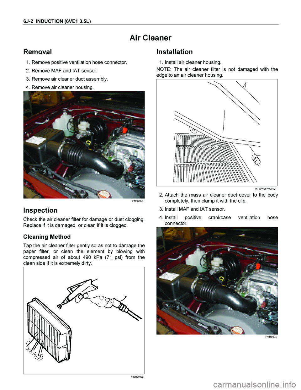 ISUZU TF SERIES 2004  Workshop Manual 6J-2  INDUCTION (6VE1 3.5L)  
Air Cleaner 
Removal 
 1. Remove positive ventilation hose connector.  
  2. Remove MAF and IAT sensor. 
  3. Remove air cleaner duct assembly. 
   4. Remove air cleaner 