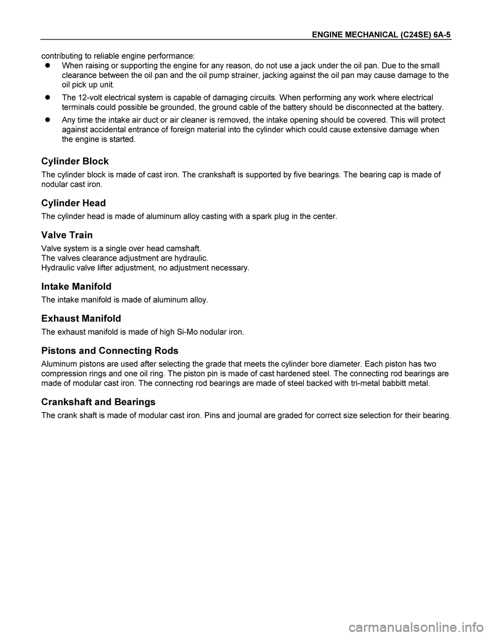 ISUZU TF SERIES 2004 Workshop Manual ENGINE MECHANICAL (C24SE) 6A-5
contributing to reliable engine performance:
When raising or supporting the engine for any reason, do not use a jack under the oil pan. Due to the small
clearance ISUZU TF SERIES 2004 Workshop Manual ENGINE MECHANICAL (C24SE) 6A-5
contributing to reliable engine performance:
When raising or supporting the engine for any reason, do not use a jack under the oil pan. Due to the small
clearance