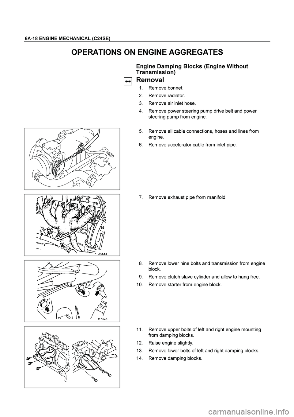 ISUZU TF SERIES 2004  Workshop Manual 6A-18 ENGINE MECHANICAL (C24SE) 
OPERATIONS ON ENGINE AGGREGATES 
  Engine Damping Blocks (Engine Without 
Transmission) 
  Removal 
 1.  Remove bonnet. 
 2.  Remove radiator. 
  3.  Remove air inlet 