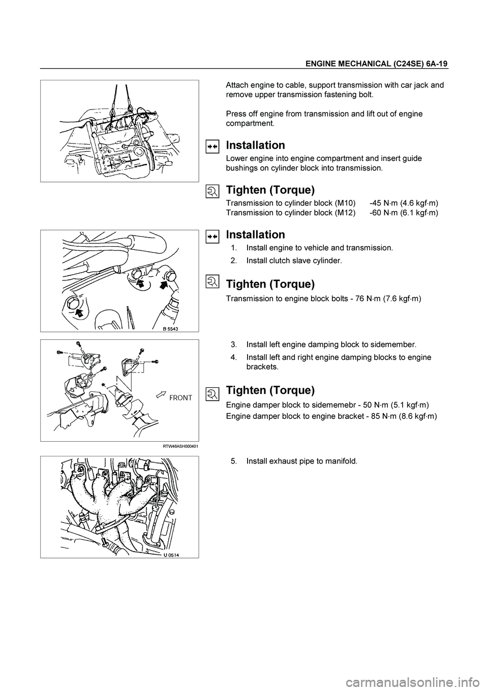 ISUZU TF SERIES 2004  Workshop Manual ENGINE MECHANICAL (C24SE) 6A-19 
 
   
 
 
 
 
 
 
 
 
 
 
 
 Attach engine to cable, support transmission with car jack and 
remove upper transmission fastening bolt. 
 
Press off engine from transmi