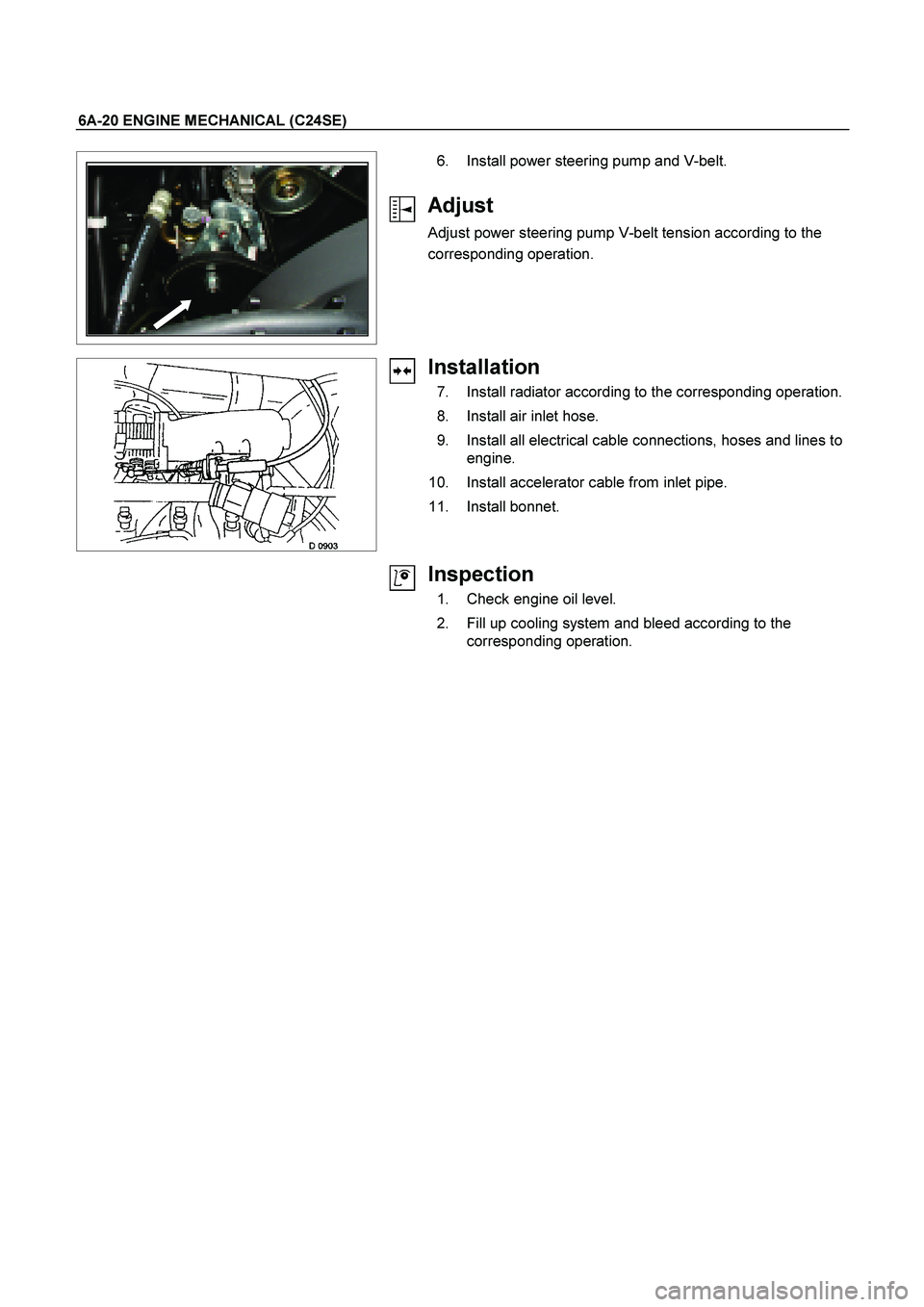 ISUZU TF SERIES 2004  Workshop Manual 6A-20 ENGINE MECHANICAL (C24SE) 
  
   
 
 
 
   6.  Install power steering pump and V-belt. 
 
Adjust 
Adjust power steering pump V-belt tension according to the 
corresponding operation. 
 
  
Insta