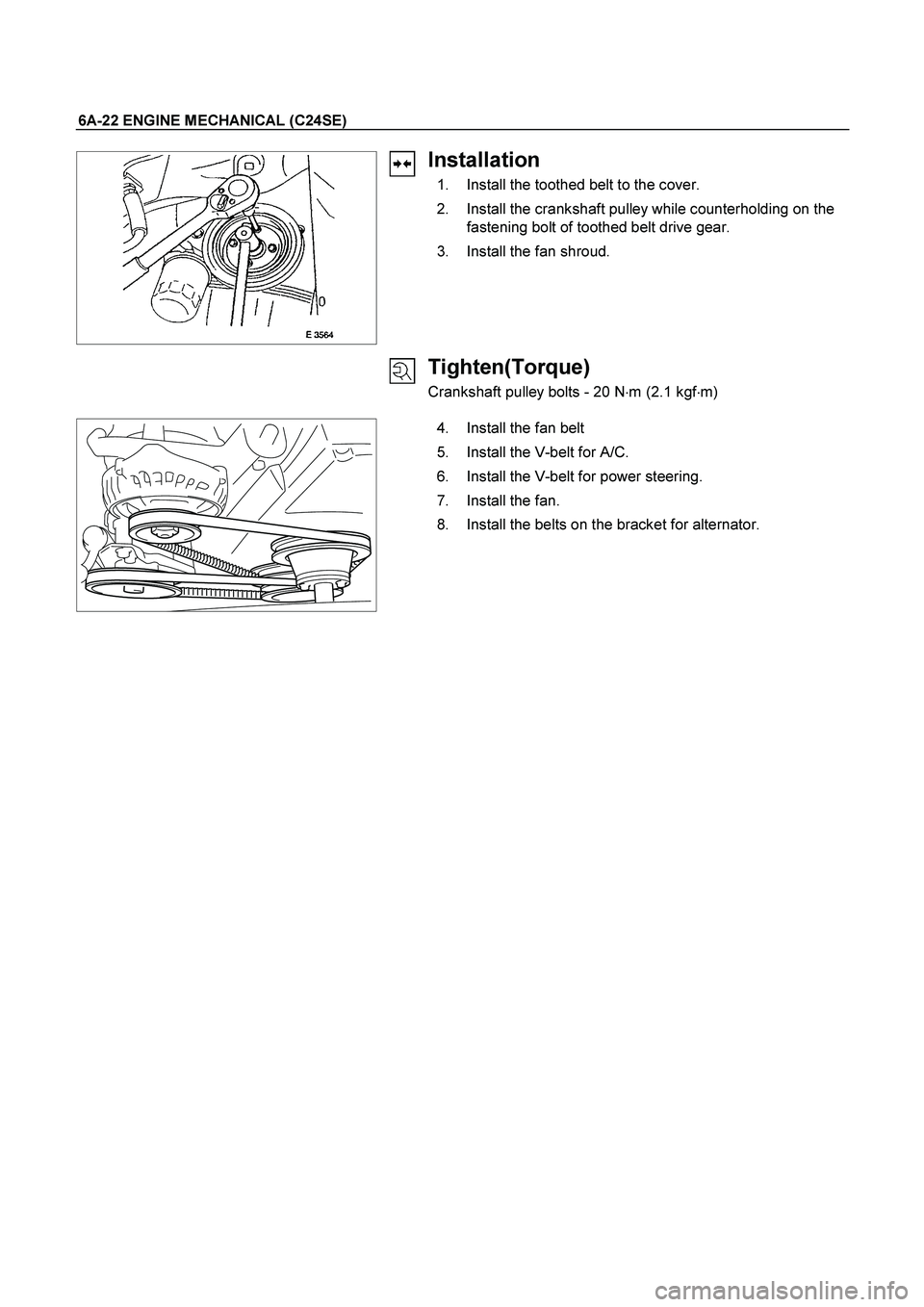 ISUZU TF SERIES 2004  Workshop Manual 6A-22 ENGINE MECHANICAL (C24SE) 
 
   
Installation 
  1.  Install the toothed belt to the cover. 
  2.  Install the crankshaft pulley while counterholding on the 
fastening bolt of toothed belt drive