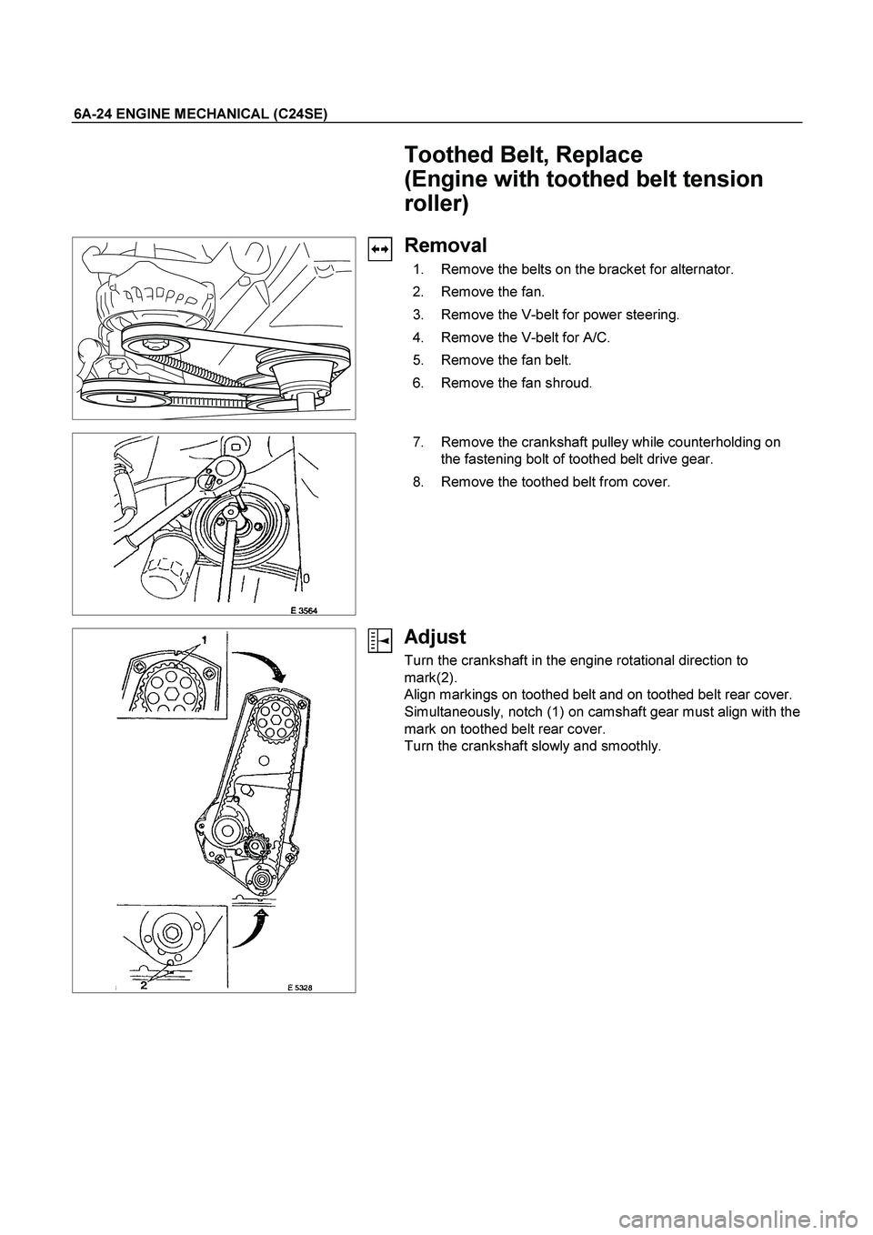 ISUZU TF SERIES 2004  Workshop Manual 6A-24 ENGINE MECHANICAL (C24SE) 
  Toothed Belt, Replace 
(Engine with toothed belt tension 
roller) 
  
Removal 
  1.  Remove the belts on the bracket for alternator. 
 2.  Remove the fan. 
  3.  Rem