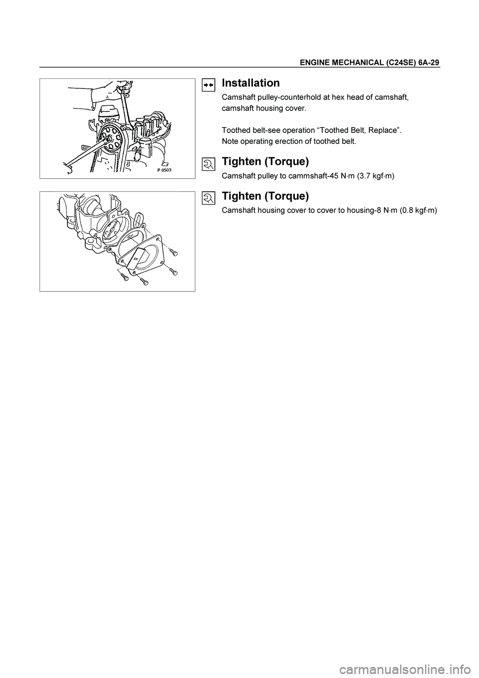 ISUZU TF SERIES 2004  Workshop Manual ENGINE MECHANICAL (C24SE) 6A-29 
 
   
 
 
 
 
 
 
 
Installation 
Camshaft pulley-counterhold at hex head of camshaft, 
camshaft housing cover. 
 
Toothed belt-see operation “Toothed Belt, Replace