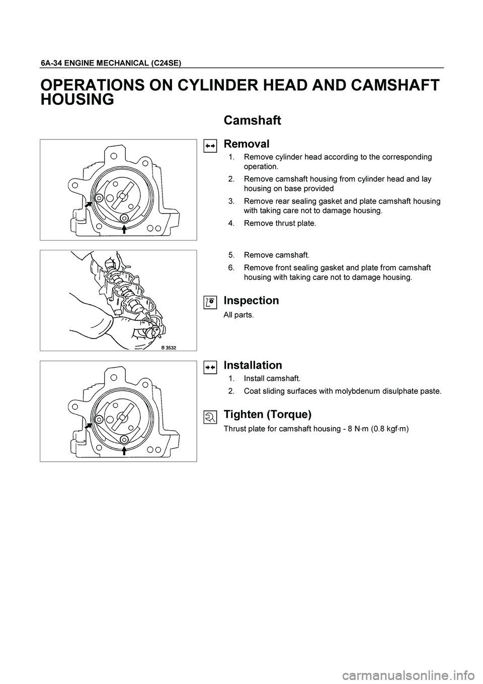 ISUZU TF SERIES 2004  Workshop Manual 6A-34 ENGINE MECHANICAL (C24SE) 
OPERATIONS ON CYLINDER HEAD AND CAMSHAFT 
HOUSING 
  Camshaft 
 
   
 
Removal 
  1.  Remove cylinder head according to the corresponding 
operation. 
  2.  Remove cam