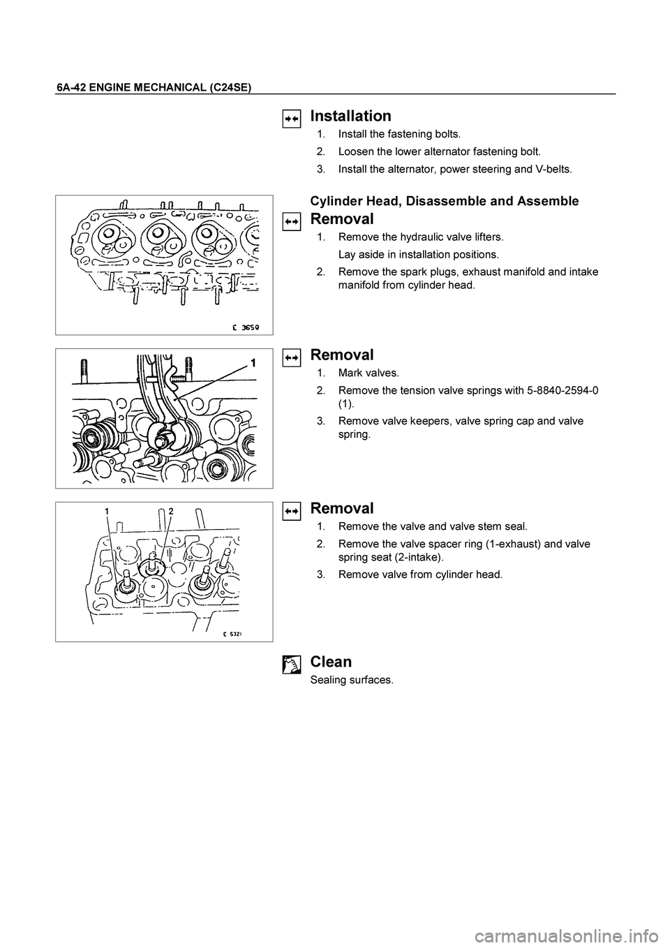 ISUZU TF SERIES 2004  Workshop Manual 6A-42 ENGINE MECHANICAL (C24SE) 
 
 
Installation 
  1.  Install the fastening bolts. 
  2.  Loosen the lower alternator fastening bolt. 
  3.  Install the alternator, power steering and V-belts. 
 
 