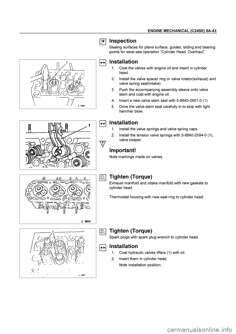 ISUZU TF SERIES 2004 Workshop Manual ENGINE MECHANICAL (C24SE) 6A-43
Inspection
Sealing surfaces for plane surface, guides, sliding and bearing
points for wear-see operation “Cylinder Head. Overhaul”.
Installation
1 ISUZU TF SERIES 2004 Workshop Manual ENGINE MECHANICAL (C24SE) 6A-43
Inspection
Sealing surfaces for plane surface, guides, sliding and bearing
points for wear-see operation “Cylinder Head. Overhaul”.
Installation
1