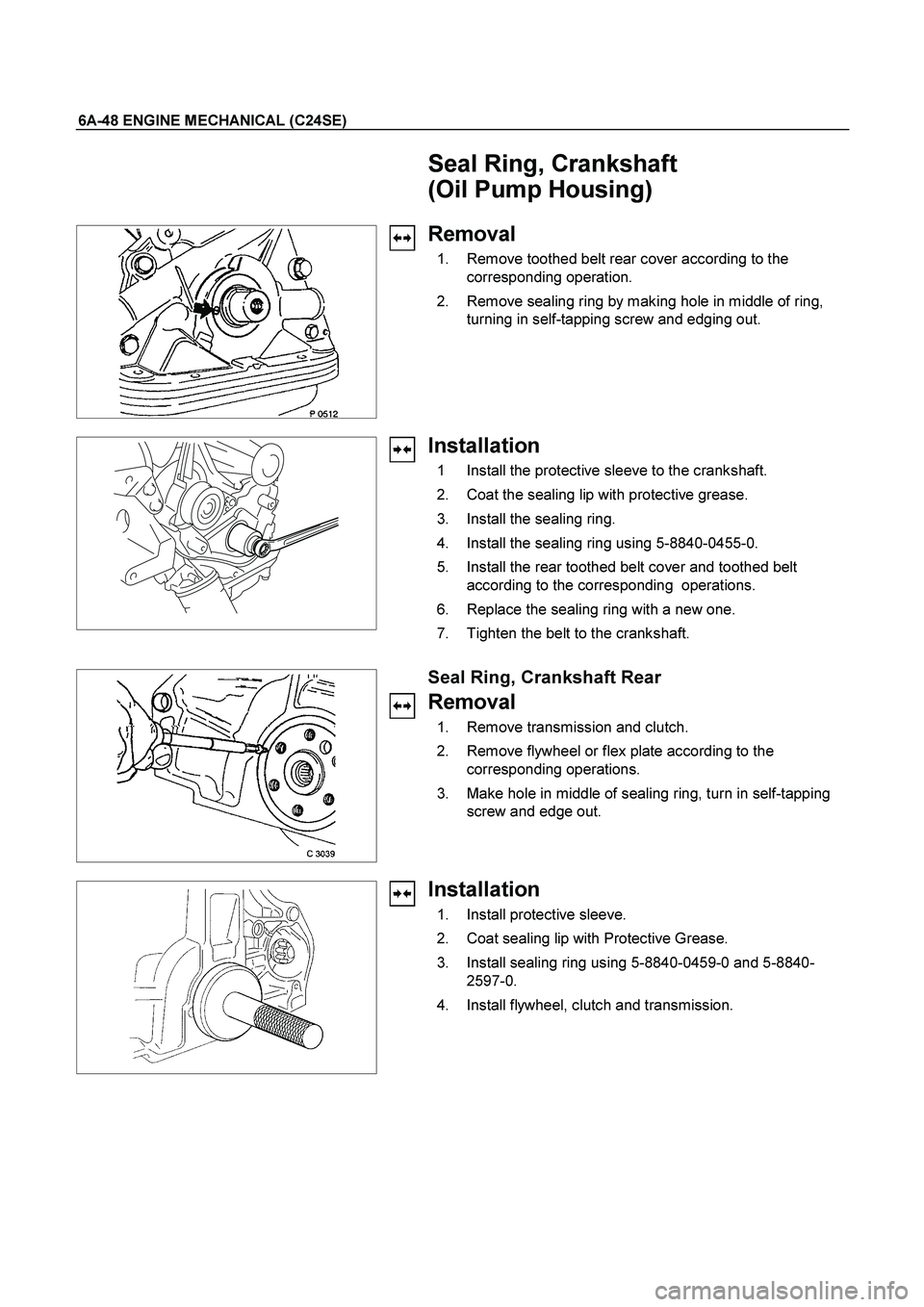ISUZU TF SERIES 2004 Workshop Manual 6A-48 ENGINE MECHANICAL (C24SE)
Seal Ring, Crankshaft
(Oil Pump Housing)
Removal
1. Remove toothed belt rear cover according to the
corresponding operation.
2. Remove sealing ring by ISUZU TF SERIES 2004 Workshop Manual 6A-48 ENGINE MECHANICAL (C24SE)
Seal Ring, Crankshaft
(Oil Pump Housing)
Removal
1. Remove toothed belt rear cover according to the
corresponding operation.
2. Remove sealing ring by