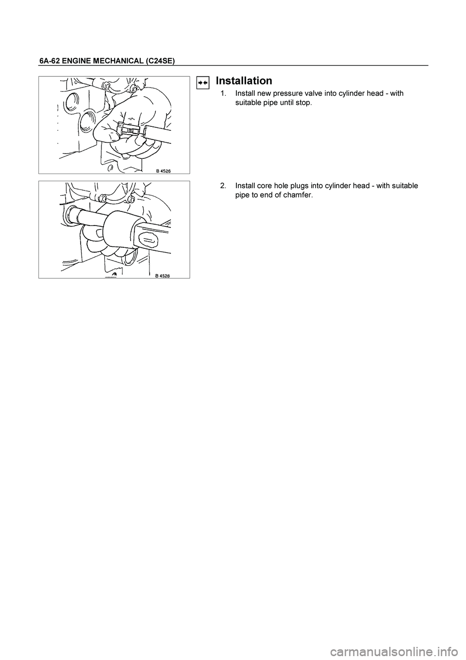 ISUZU TF SERIES 2004  Workshop Manual 6A-62 ENGINE MECHANICAL (C24SE) 
 
Installation 
  1.  Install new pressure valve into cylinder head - with 
suitable pipe until stop. 
  
   2.  Install core hole plugs into cylinder head - with suit
