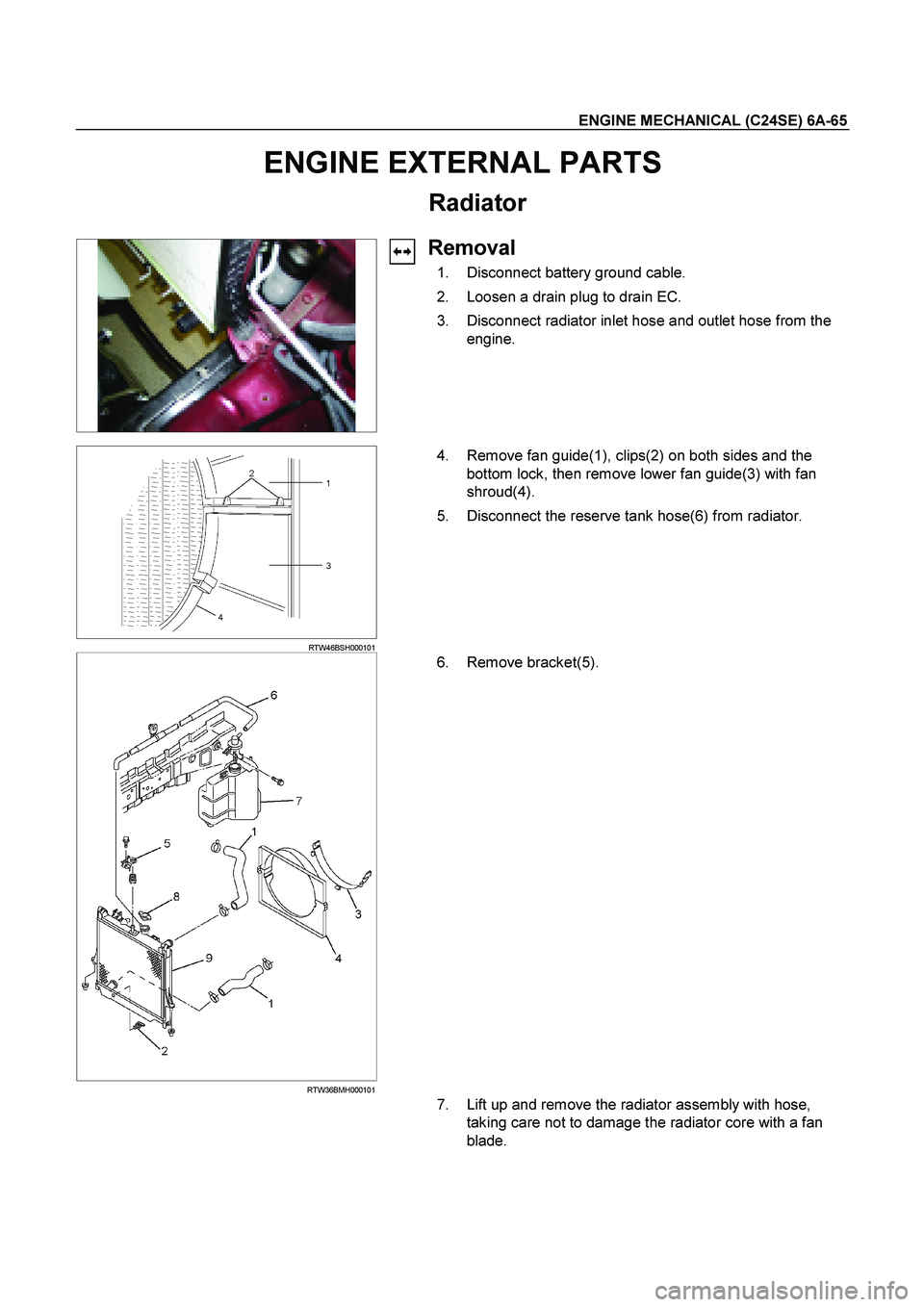 ISUZU TF SERIES 2004  Workshop Manual ENGINE MECHANICAL (C24SE) 6A-65 
ENGINE EXTERNAL PARTS 
Radiator 
 
  
Removal 
  1.  Disconnect battery ground cable.  
  2.  Loosen a drain plug to drain EC.  
  3.  Disconnect radiator inlet hose a