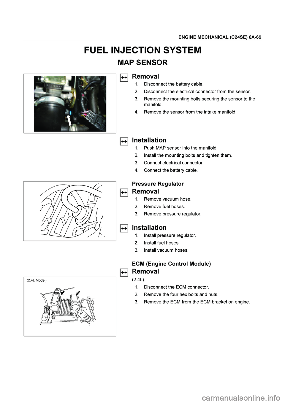 ISUZU TF SERIES 2004  Workshop Manual ENGINE MECHANICAL (C24SE) 6A-69 
FUEL INJECTION SYSTEM 
MAP SENSOR 
  
   
Removal 
  1.  Disconnect the battery cable.  
  2.  Disconnect the electrical connector from the sensor.  
  3.  Remove the 