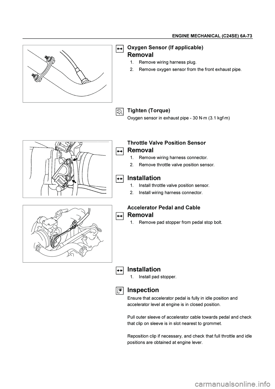 ISUZU TF SERIES 2004  Workshop Manual ENGINE MECHANICAL (C24SE) 6A-73 
 
  
 
 
Oxygen Sensor (If applicable) 
Removal 
  1.  Remove wiring harness plug. 
  2.  Remove oxygen sensor from the front exhaust pipe. 
 
 
Tighten (Torque) 
Oxyg
