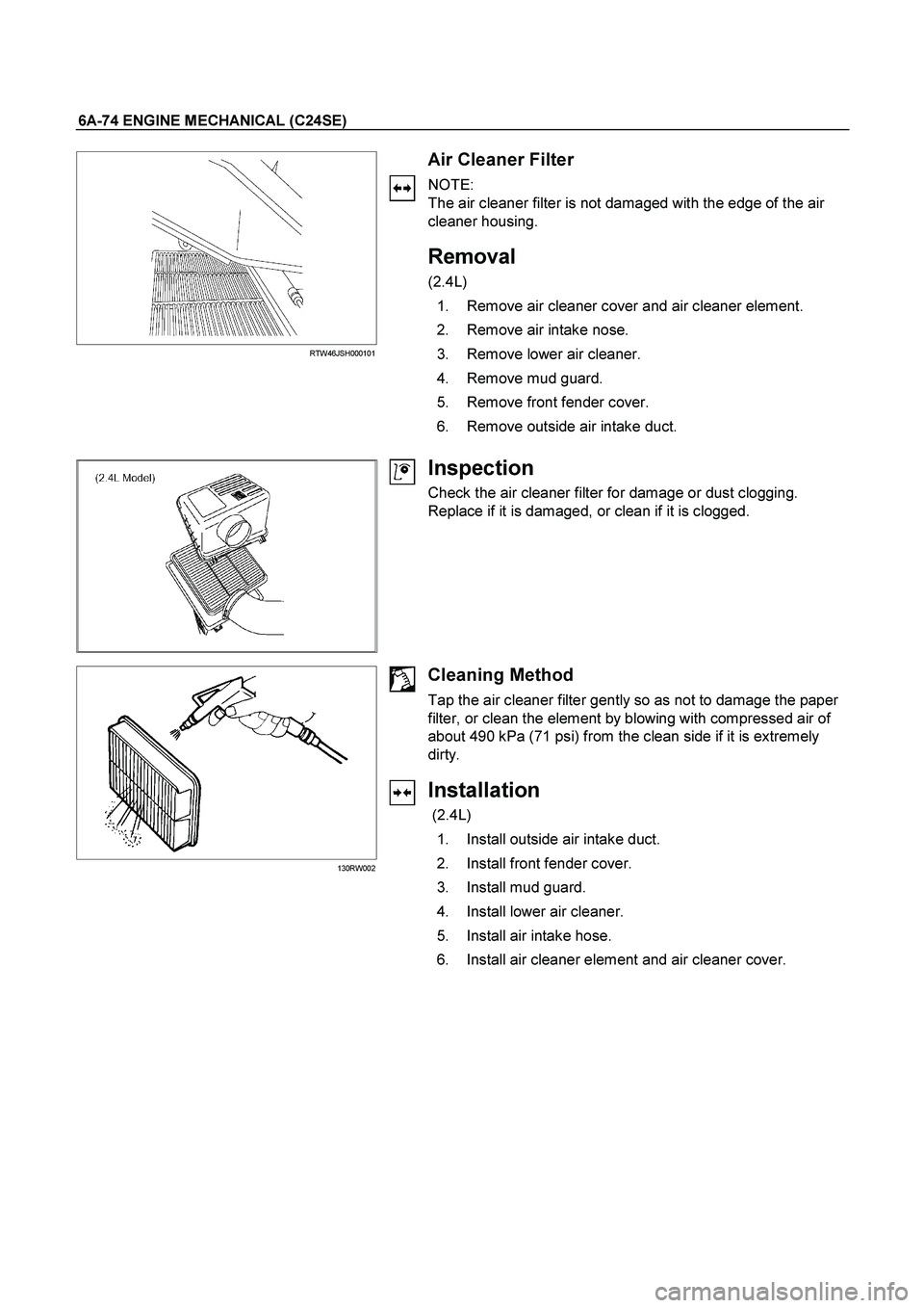 ISUZU TF SERIES 2004  Workshop Manual 6A-74 ENGINE MECHANICAL (C24SE) 
 
  RTW46JSH000101 
 
 
 
 
 
 
 
 
 
Air Cleaner Filter 
NOTE: 
The air cleaner filter is not damaged with the edge of the air 
cleaner housing. 
 
Removal 
(2.4L) 
 