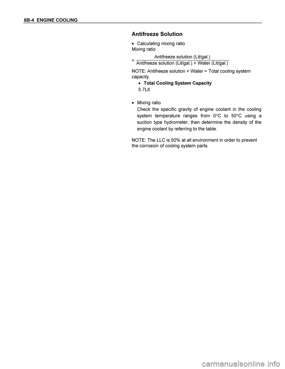 ISUZU TF SERIES 2004  Workshop Manual 6B-4  ENGINE COOLING 
  
 Antifreeze Solution 
  Calculating mixing ratio 
Mixing ratio 
 
=  Antifreeze solution (Lit/gal.) 
Antifreeze solution (Lit/gal.) + Water (Lit/gal.) 
 
NOTE: Antifreeze sol