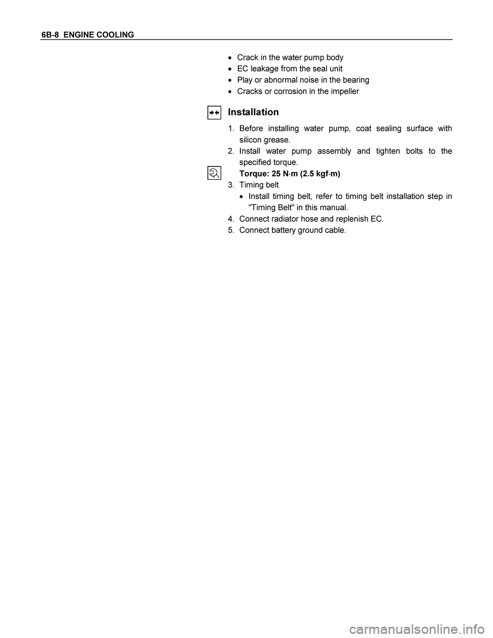 ISUZU TF SERIES 2004  Workshop Manual 6B-8  ENGINE COOLING 
 
 
 
 
 
 
 
 
 
 
   Crack in the water pump body 
  EC leakage from the seal unit 
  Play or abnormal noise in the bearing 
  Cracks or corrosion in the impeller 
Installa