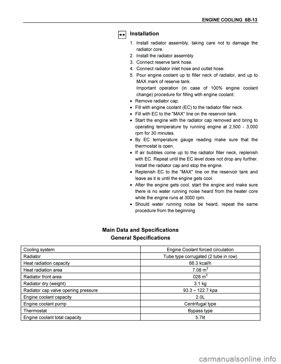 ISUZU TF SERIES 2004 Workshop Manual ENGINE COOLING 6B-13
Installation
1. Install radiator assembly, taking care not to damage the
radiator core.
2. Install the radiator assembly.
3. Connect reserve tank hose.
4. Connect radi ISUZU TF SERIES 2004 Workshop Manual ENGINE COOLING 6B-13
Installation
1. Install radiator assembly, taking care not to damage the
radiator core.
2. Install the radiator assembly.
3. Connect reserve tank hose.
4. Connect radi