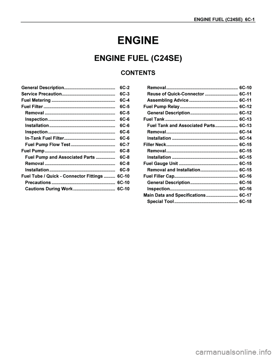 ISUZU TF SERIES 2004 Workshop Manual ENGINE FUEL (C24SE) 6C-1
ENGINE
ENGINE FUEL (C24SE)
CONTENTS
General Description............................................. 6C-2
Service Precaution........................................... ISUZU TF SERIES 2004 Workshop Manual ENGINE FUEL (C24SE) 6C-1
ENGINE
ENGINE FUEL (C24SE)
CONTENTS
General Description............................................. 6C-2
Service Precaution...........................................