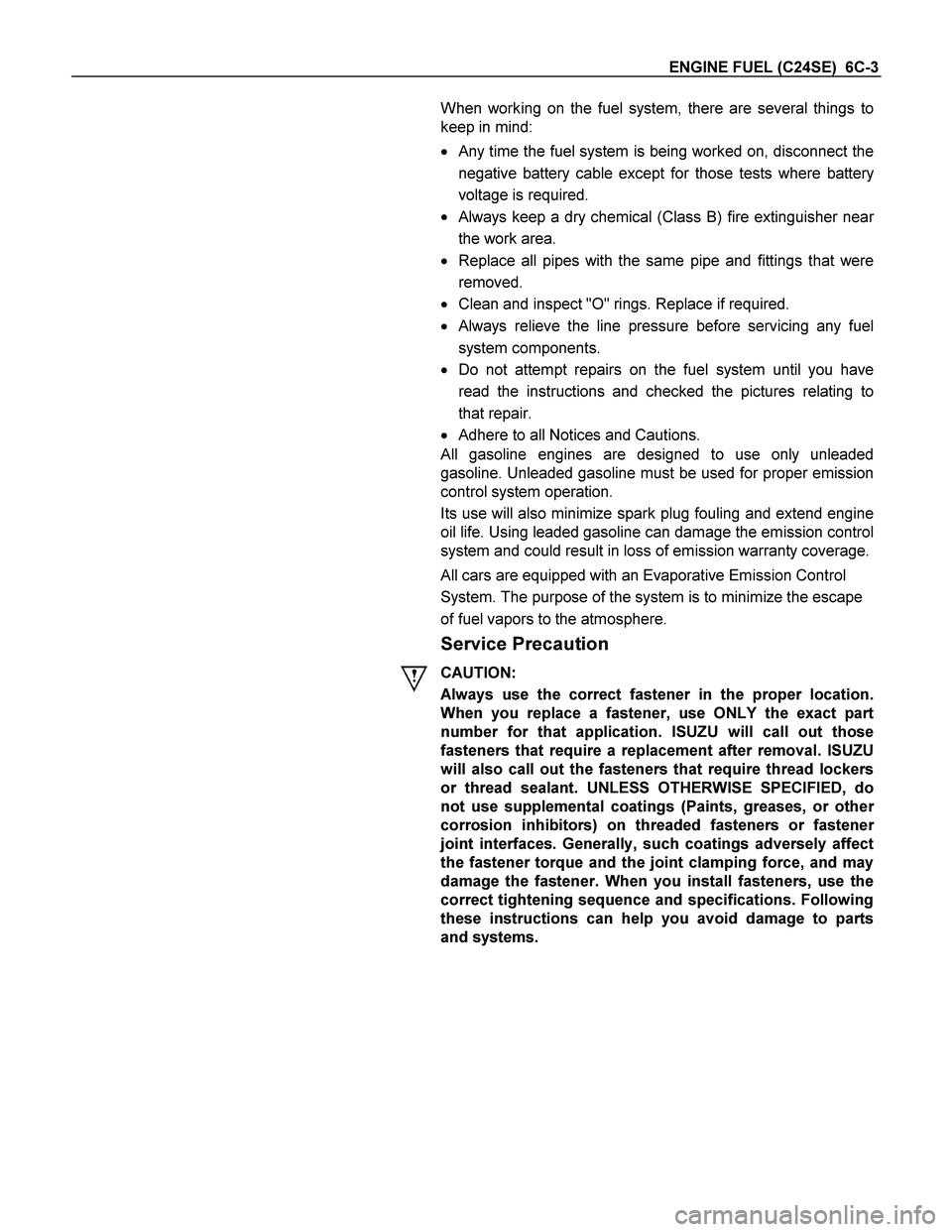 ISUZU TF SERIES 2004 Workshop Manual ENGINE FUEL (C24SE) 6C-3
When working on the fuel system, there are several things to
keep in mind:
Any time the fuel system is being worked on, disconnect the
negative battery cable excep ISUZU TF SERIES 2004 Workshop Manual ENGINE FUEL (C24SE) 6C-3
When working on the fuel system, there are several things to
keep in mind:
Any time the fuel system is being worked on, disconnect the
negative battery cable excep