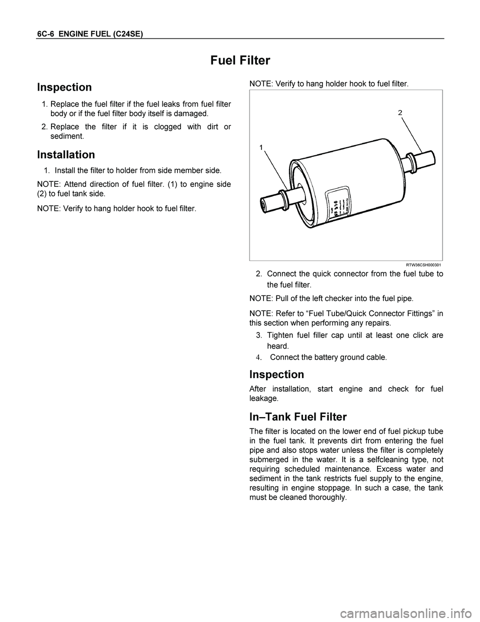 ISUZU TF SERIES 2004 Workshop Manual 6C-6 ENGINE FUEL (C24SE)
Fuel Filter
Inspection
1. Replace the fuel filter if the fuel leaks from fuel filter
body or if the fuel filter body itself is damaged.
2. Replace the filter if it is c ISUZU TF SERIES 2004 Workshop Manual 6C-6 ENGINE FUEL (C24SE)
Fuel Filter
Inspection
1. Replace the fuel filter if the fuel leaks from fuel filter
body or if the fuel filter body itself is damaged.
2. Replace the filter if it is c