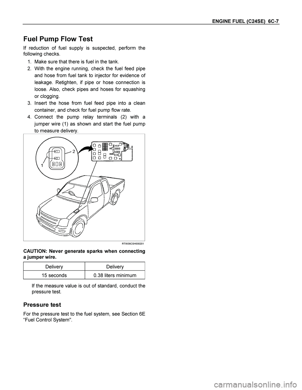 ISUZU TF SERIES 2004  Workshop Manual ENGINE FUEL (C24SE)  6C-7 
Fuel Pump Flow Test 
If reduction of fuel supply is suspected, perform the
following checks. 
1.  Make sure that there is fuel in the tank. 
2.  With the engine running, che