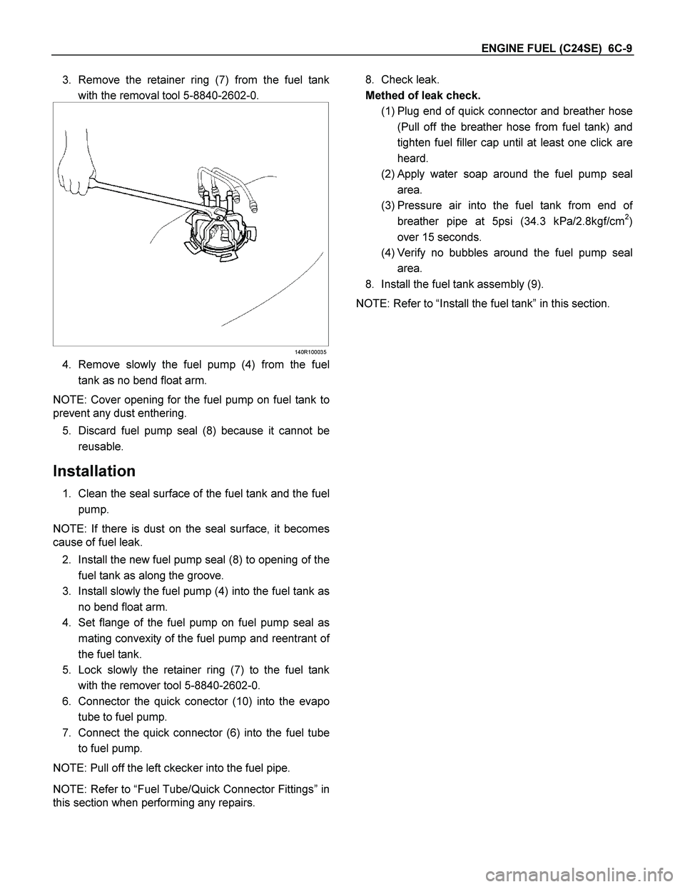 ISUZU TF SERIES 2004 Workshop Manual ENGINE FUEL (C24SE) 6C-9
3. Remove the retainer ring (7) from the fuel tank
with the removal tool 5-8840-2602-0.
140R100035
4. Remove slowly the fuel pump (4) from the fuel
tank as no bend ISUZU TF SERIES 2004 Workshop Manual ENGINE FUEL (C24SE) 6C-9
3. Remove the retainer ring (7) from the fuel tank
with the removal tool 5-8840-2602-0.
140R100035
4. Remove slowly the fuel pump (4) from the fuel
tank as no bend