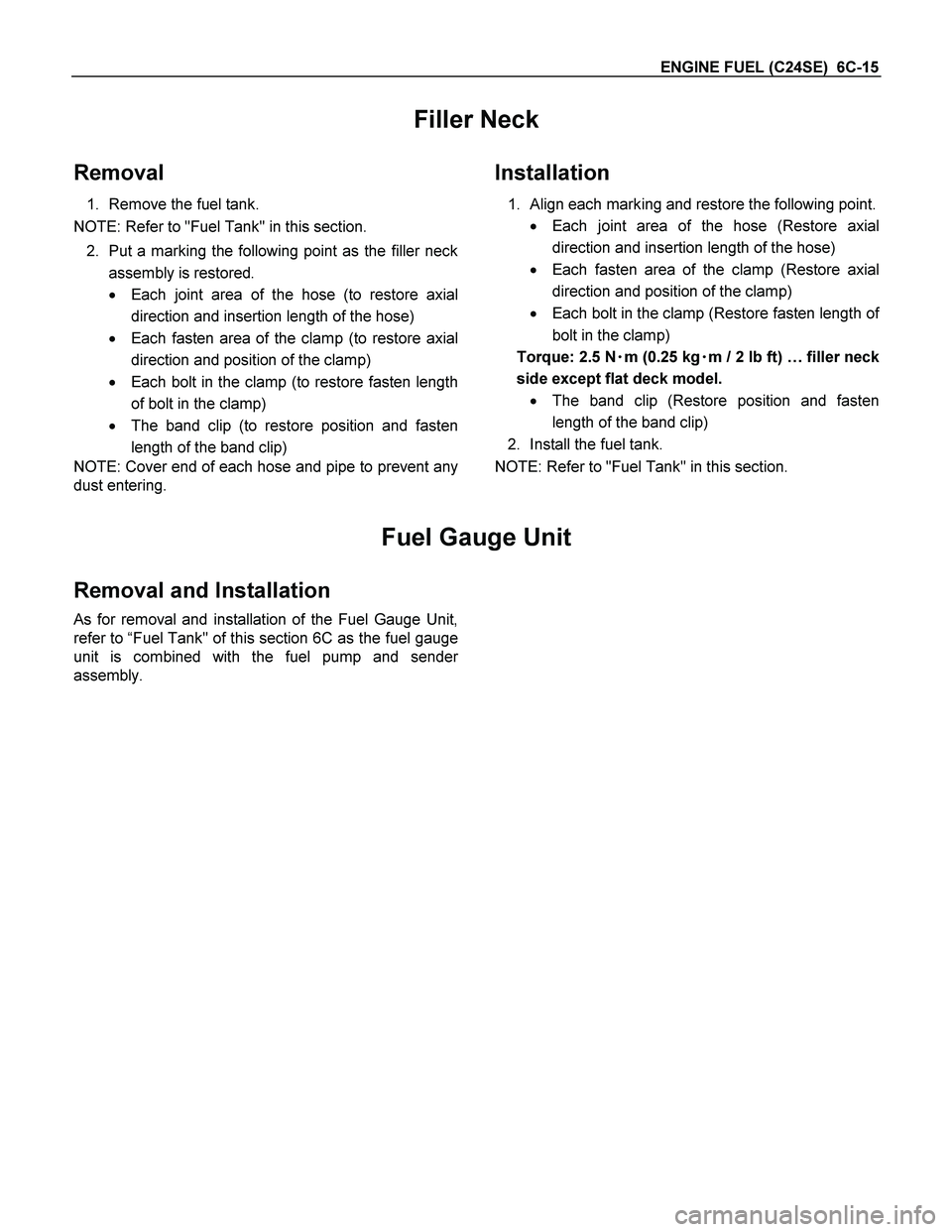 ISUZU TF SERIES 2004 Workshop Manual ENGINE FUEL (C24SE) 6C-15
Filler Neck
Removal
1. Remove the fuel tank.
NOTE: Refer to "Fuel Tank" in this section.
2. Put a marking the following point as the filler neck
assembly is restored.
ISUZU TF SERIES 2004 Workshop Manual ENGINE FUEL (C24SE) 6C-15
Filler Neck
Removal
1. Remove the fuel tank.
NOTE: Refer to "Fuel Tank" in this section.
2. Put a marking the following point as the filler neck
assembly is restored.