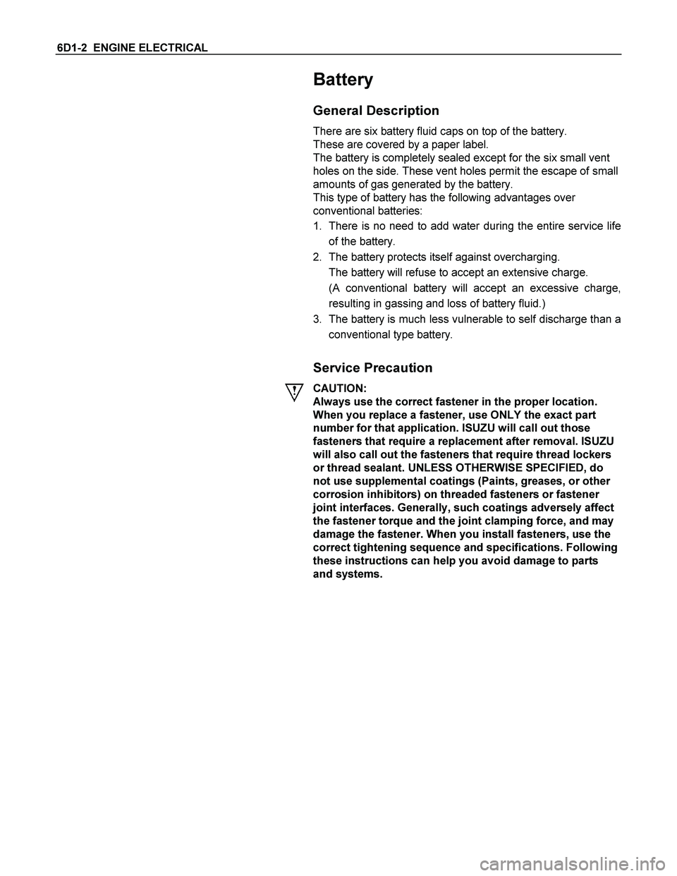 ISUZU TF SERIES 2004 Workshop Manual 6D1-2 ENGINE ELECTRICAL
Battery
General Description
There are six battery fluid caps on top of the battery.
These are covered by a paper label.
The battery is completely sealed except for the ISUZU TF SERIES 2004 Workshop Manual 6D1-2 ENGINE ELECTRICAL
Battery
General Description
There are six battery fluid caps on top of the battery.
These are covered by a paper label.
The battery is completely sealed except for the