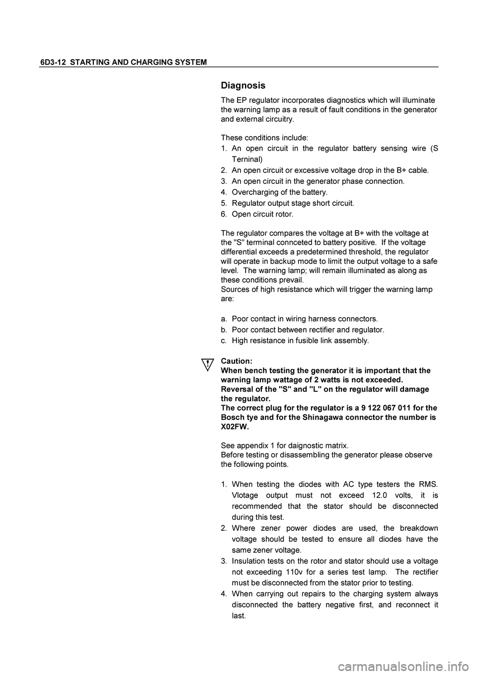 ISUZU TF SERIES 2004 Workshop Manual 6D3-12 STARTING AND CHARGING SYSTEM
Diagnosis
The EP regulator incorporates diagnostics which will illuminate
the warning lamp as a result of fault conditions in the generator
and external circ ISUZU TF SERIES 2004 Workshop Manual 6D3-12 STARTING AND CHARGING SYSTEM
Diagnosis
The EP regulator incorporates diagnostics which will illuminate
the warning lamp as a result of fault conditions in the generator
and external circ