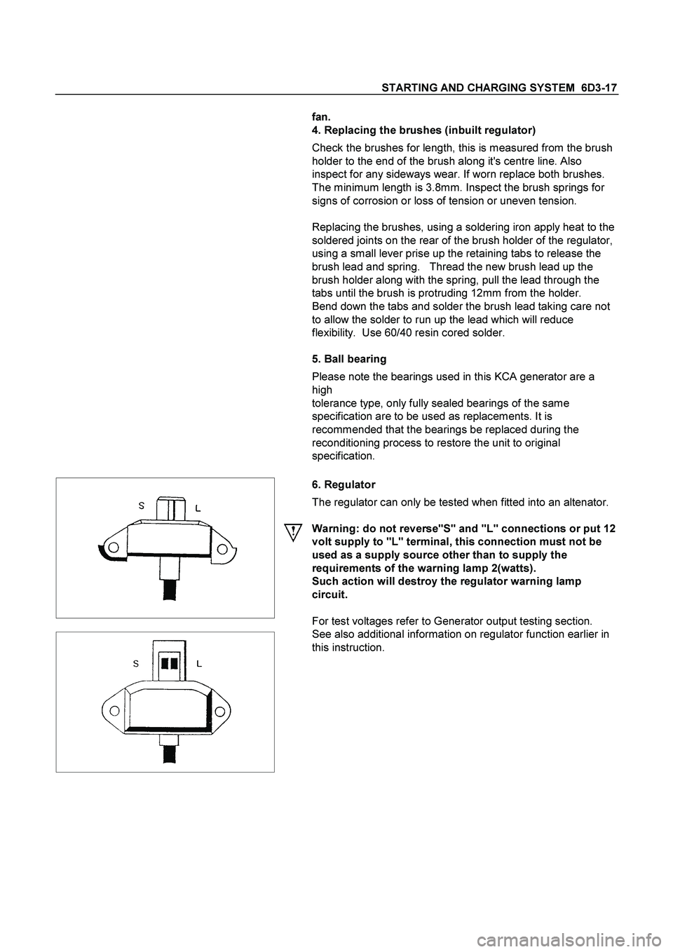 ISUZU TF SERIES 2004 Workshop Manual STARTING AND CHARGING SYSTEM 6D3-17
fan.
4. Replacing the brushes (inbuilt regulator)
Check the brushes for length, this is measured from the brush
holder to the end of the brush along its ce ISUZU TF SERIES 2004 Workshop Manual STARTING AND CHARGING SYSTEM 6D3-17
fan.
4. Replacing the brushes (inbuilt regulator)
Check the brushes for length, this is measured from the brush
holder to the end of the brush along its ce