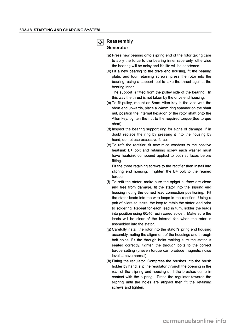 ISUZU TF SERIES 2004 Workshop Manual 6D3-18 STARTING AND CHARGING SYSTEM
Reassembly
Generator
(a) Press new bearing onto slipring end of the rotor taking care
to aplly the force to the bearing inner race only, otherwise
the bearin ISUZU TF SERIES 2004 Workshop Manual 6D3-18 STARTING AND CHARGING SYSTEM
Reassembly
Generator
(a) Press new bearing onto slipring end of the rotor taking care
to aplly the force to the bearing inner race only, otherwise
the bearin