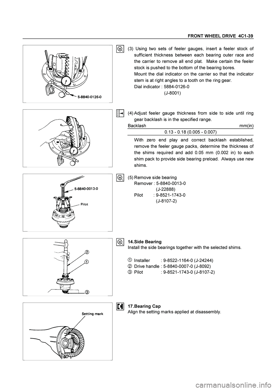 ISUZU TF SERIES 2004  Workshop Manual FRONT WHEEL DRIVE  4C1-39 
  
 (3) Using two sets of feeler gauges, insert a feeler stock o
f
sufficient thickness between each bearing outer race and
the carrier to remove all end plat.  Make certain
