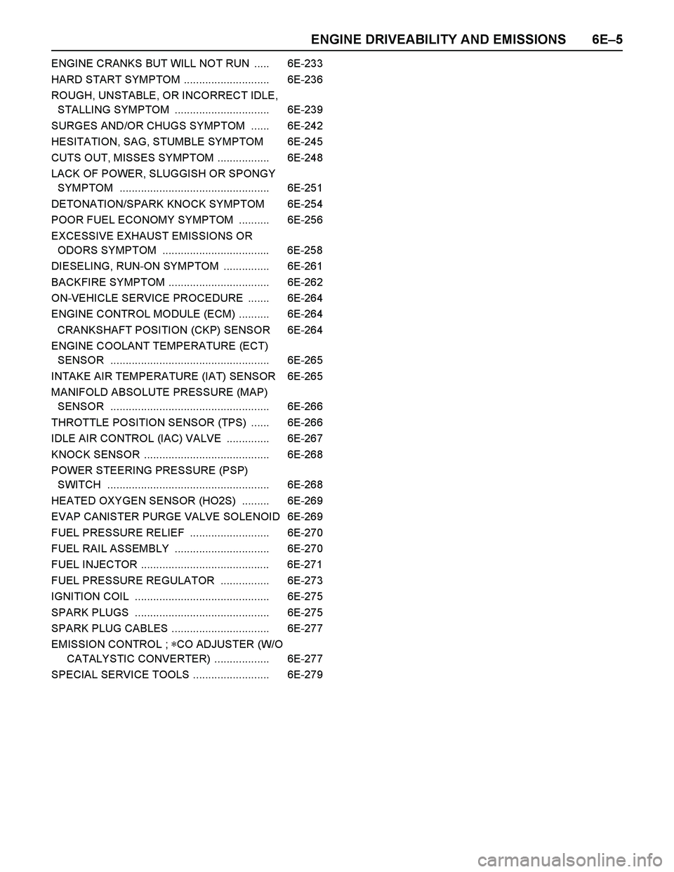 ISUZU TF SERIES 2004 Workshop Manual ENGINE DRIVEABILITY AND EMISSIONS 6E–5
ENGINE CRANKS BUT WILL NOT RUN ..... 6E-233
HARD START SYMPTOM ............................ 6E-236
ROUGH, UNSTABLE, OR INCORRECT IDLE,
STALLING SYMPTOM .... ISUZU TF SERIES 2004 Workshop Manual ENGINE DRIVEABILITY AND EMISSIONS 6E–5
ENGINE CRANKS BUT WILL NOT RUN ..... 6E-233
HARD START SYMPTOM ............................ 6E-236
ROUGH, UNSTABLE, OR INCORRECT IDLE,
STALLING SYMPTOM ....