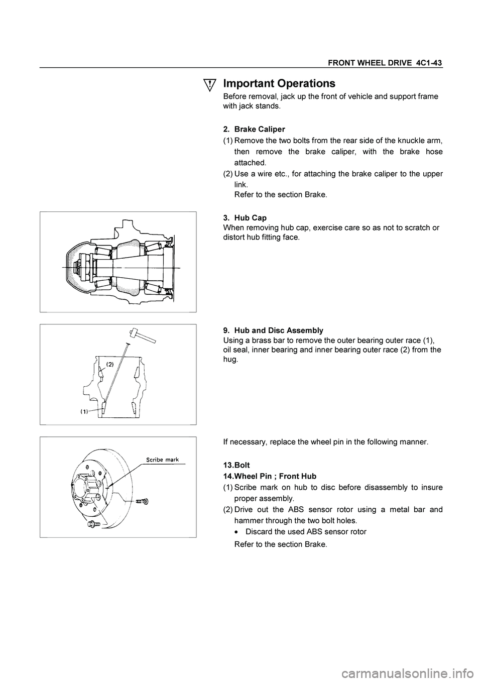 ISUZU TF SERIES 2004  Workshop Manual FRONT WHEEL DRIVE  4C1-43 
 Important Operations 
Before removal, jack up the front of vehicle and support frame 
with jack stands. 
 
 
 
 2. Brake Caliper 
(1) Remove the two bolts from the rear sid