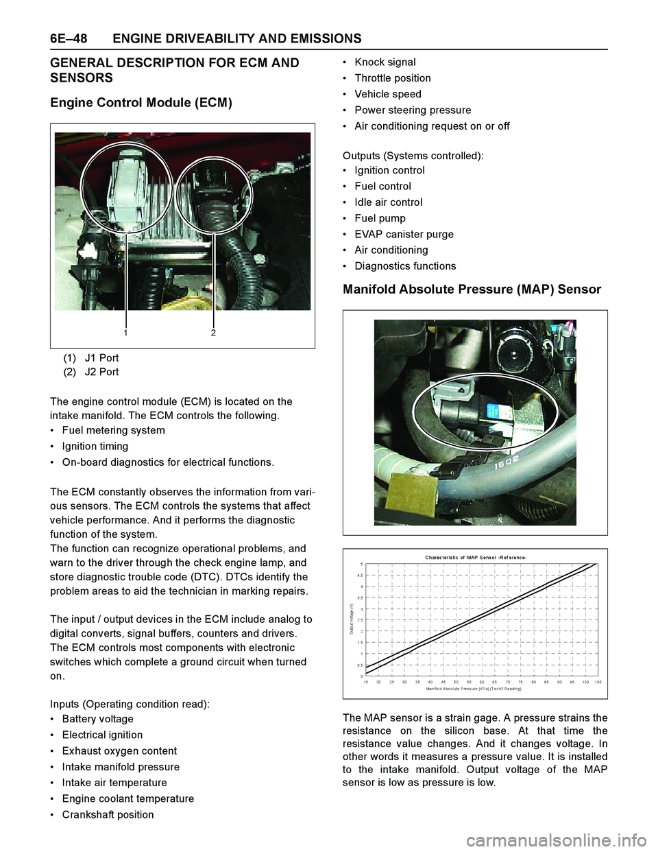 ISUZU TF SERIES 2004 Workshop Manual 6E–48 ENGINE DRIVEABILITY AND EMISSIONS
GENERAL DESCRIPTION FOR ECM AND
SENSORS
Engine Control Module (ECM)
The engine control module (ECM) is located on the
intake manifold. The ECM controls the ISUZU TF SERIES 2004 Workshop Manual 6E–48 ENGINE DRIVEABILITY AND EMISSIONS
GENERAL DESCRIPTION FOR ECM AND
SENSORS
Engine Control Module (ECM)
The engine control module (ECM) is located on the
intake manifold. The ECM controls the