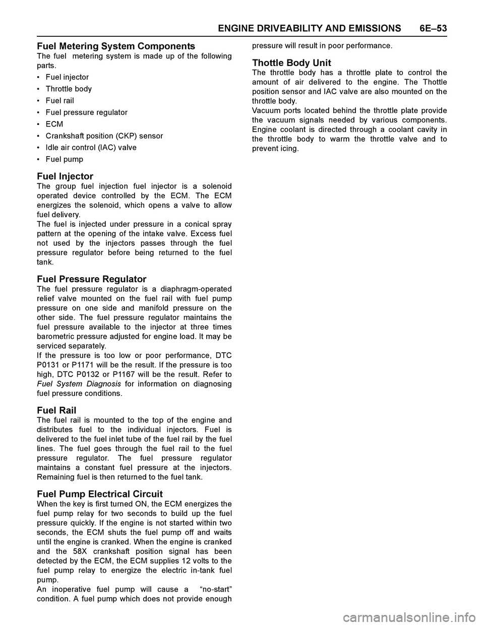 ISUZU TF SERIES 2004 Workshop Manual ENGINE DRIVEABILITY AND EMISSIONS 6E–53
Fuel Metering System Components
The fuel metering system is made up of the following
parts.
Fuel injector
Throttle body
Fuel rail
Fuel pressure regulator ISUZU TF SERIES 2004 Workshop Manual ENGINE DRIVEABILITY AND EMISSIONS 6E–53
Fuel Metering System Components
The fuel metering system is made up of the following
parts.
Fuel injector
Throttle body
Fuel rail
Fuel pressure regulator