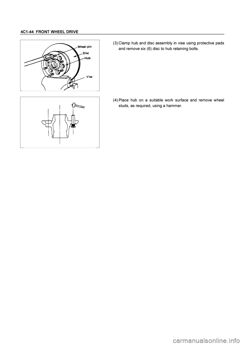 ISUZU TF SERIES 2004  Workshop Manual 4C1-44  FRONT WHEEL DRIVE 
  
 
 (3) Clamp hub and disc assembly in vise using protective pads
and remove six (6) disc to hub retaining bolts. 
 
  
 
 (4) Place hub on a suitable work surface and rem