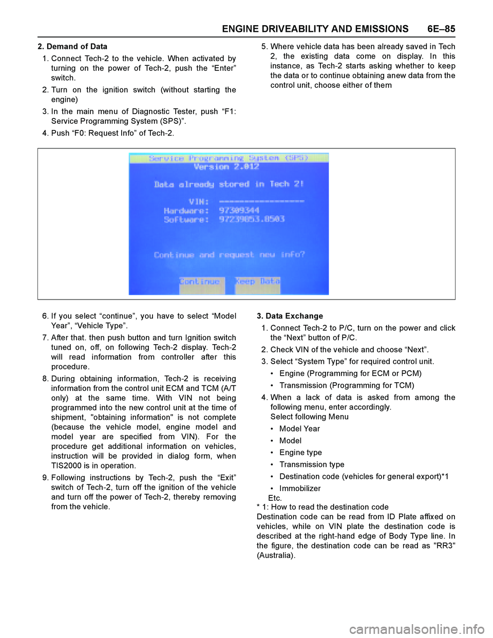 ISUZU TF SERIES 2004 Workshop Manual ENGINE DRIVEABILITY AND EMISSIONS 6E–85
2. Demand of Data
1. Connect Tech-2 to the vehicle. When activated by
turning on the power of Tech-2, push the “Enter”
switch.
2. Turn on the ignition swi ISUZU TF SERIES 2004 Workshop Manual ENGINE DRIVEABILITY AND EMISSIONS 6E–85
2. Demand of Data
1. Connect Tech-2 to the vehicle. When activated by
turning on the power of Tech-2, push the “Enter”
switch.
2. Turn on the ignition swi