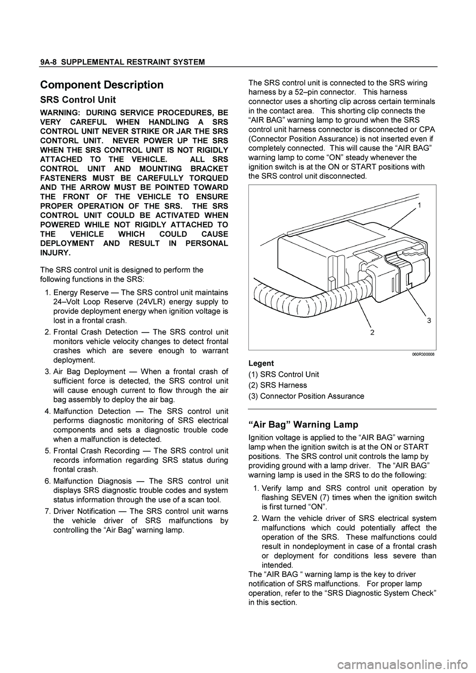 ISUZU TF SERIES 2004  Workshop Manual 9A-8  SUPPLEMENTAL RESTRAINT SYSTEM
 
The SRS control unit is connected to the SRS wiring 
harness by a 52–pin connector.   This harness 
connector uses a shorting clip across certain terminals 
in 