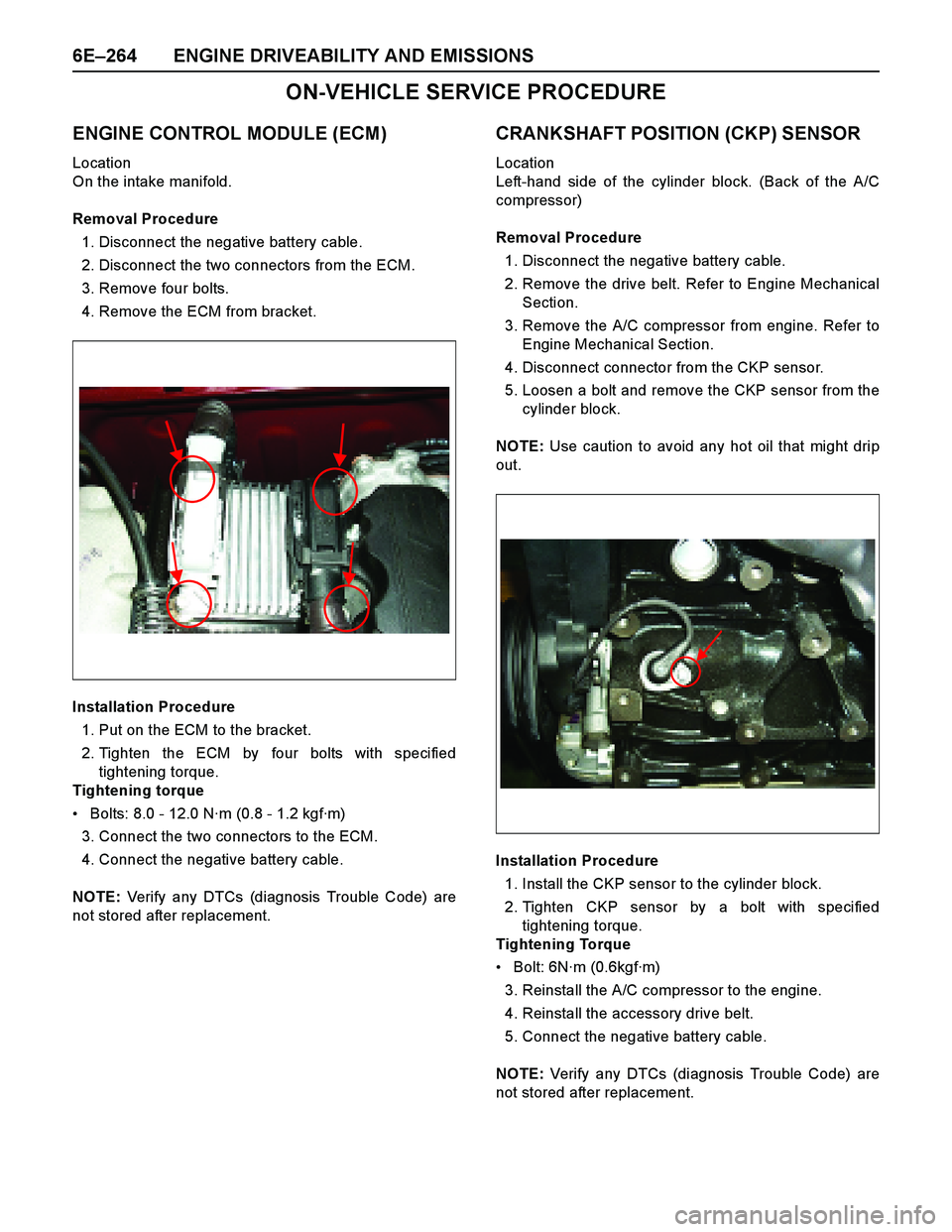 ISUZU TF SERIES 2004  Workshop Manual 6E–264 ENGINE DRIVEABILITY AND EMISSIONS
ON-VEHICLE SERVICE PROCEDURE 
ENGINE CONTROL MODULE (ECM)
Location 
On the intake manifold.
Removal Procedure
1. Disconnect the negative battery cable.
2. Di