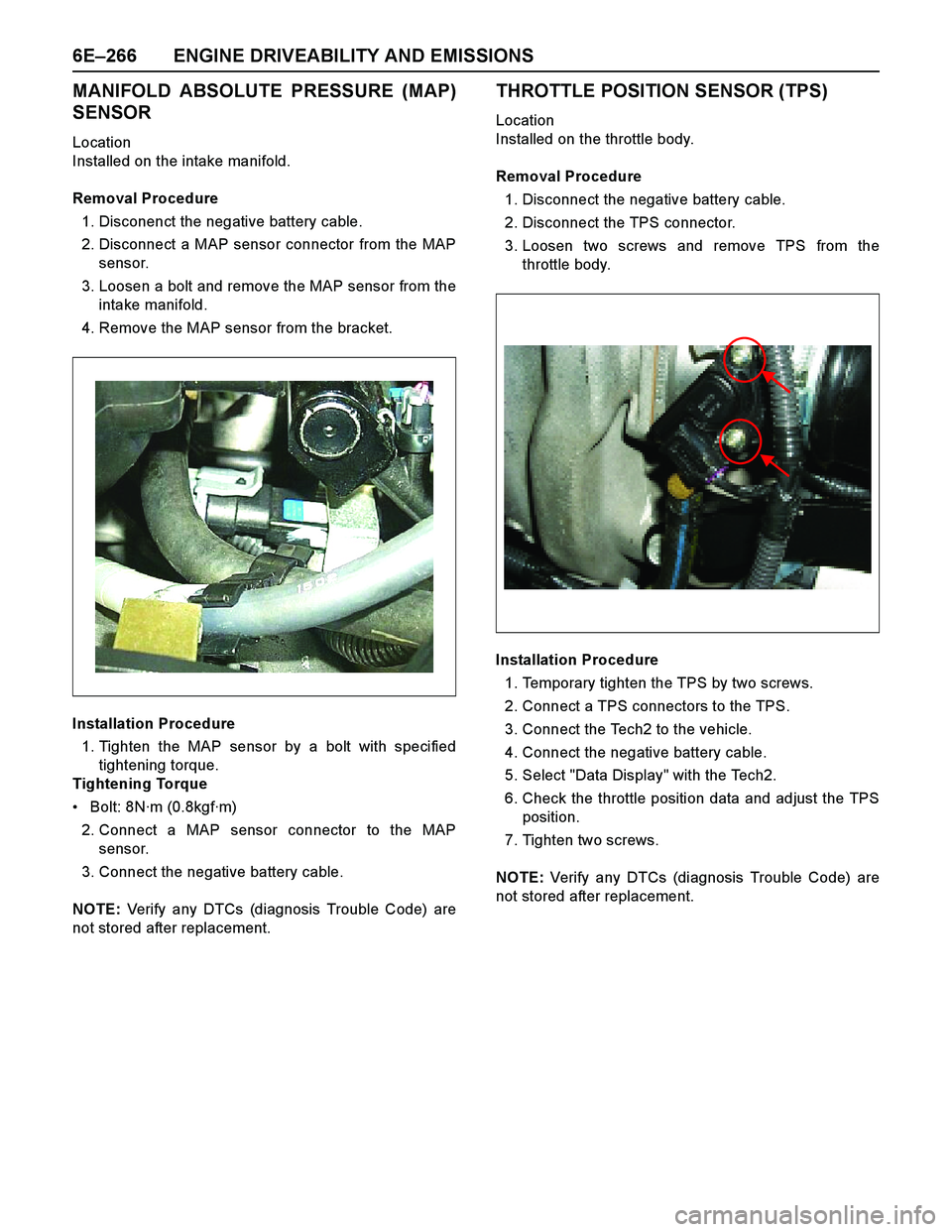 ISUZU TF SERIES 2004  Workshop Manual 6E–266 ENGINE DRIVEABILITY AND EMISSIONS
MANIFOLD ABSOLUTE PRESSURE (MAP)
SENSOR
Location
Installed on the intake manifold.
Removal Procedure
1. Disconenct the negative battery cable.
2. Disconnect 