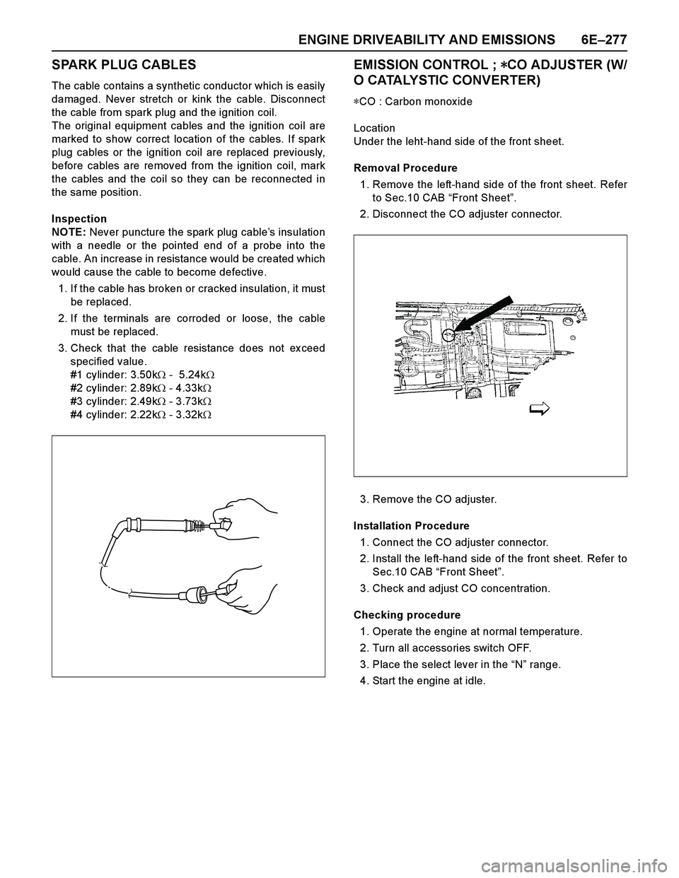 ISUZU TF SERIES 2004  Workshop Manual ENGINE DRIVEABILITY AND EMISSIONS 6E–277
SPARK PLUG CABLES
The cable contains a synthetic conductor which is easily
damaged. Never stretch or kink the cable. Disconnect
the cable from spark plug and