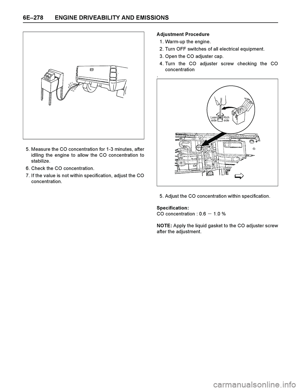 ISUZU TF SERIES 2004  Workshop Manual 6E–278 ENGINE DRIVEABILITY AND EMISSIONS
5. Measure the CO concentration for 1-3 minutes, after
idlling the engine to allow the CO concentration to
stabilize.
6. Check the CO concentration.
7. If th