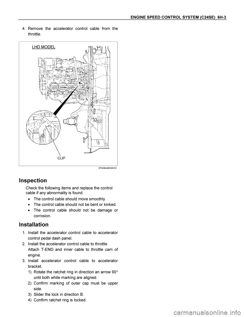 ISUZU TF SERIES 2004  Workshop Manual ENGINE SPEED CONTROL SYSTEM (C24SE)  6H-3 
4. Remove the accelerator control cable from the
throttle. 
 
 
 
 
  LHD MODEL
 
RTW46AMH000101
 
Inspection 
Check the following items and replace the cont