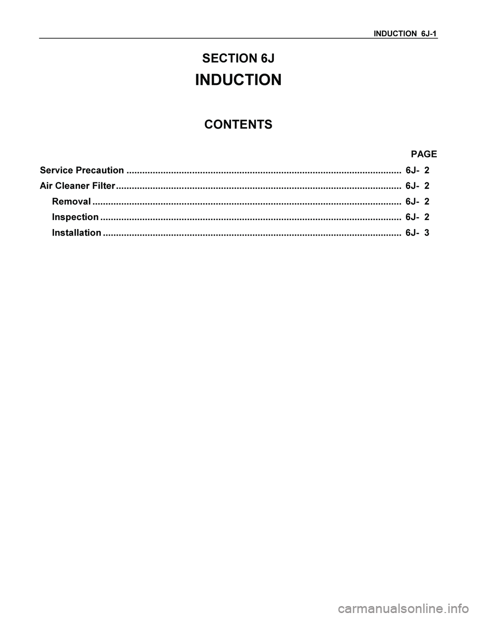 ISUZU TF SERIES 2004  Workshop Manual INDUCTION  6J-1 
SECTION 6J 
INDUCTION 
CONTENTS 
PAGE 
Service Precaution .........................................................................................................   6J- 2 
Air Cleane